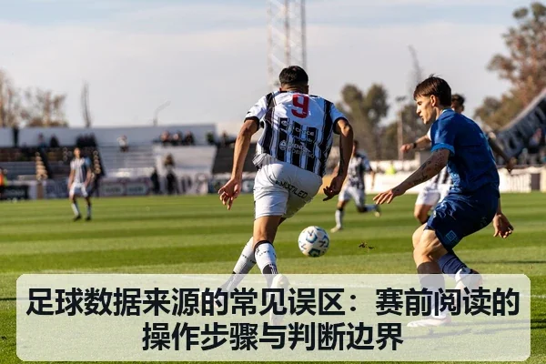 足球数据来源的常见误区:赛前阅读的操作步骤与判断边界